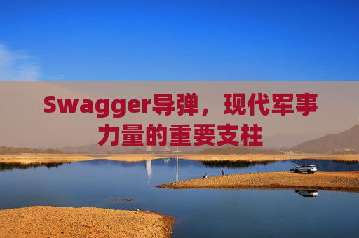 Swagger导弹，现代军事力量的重要支柱