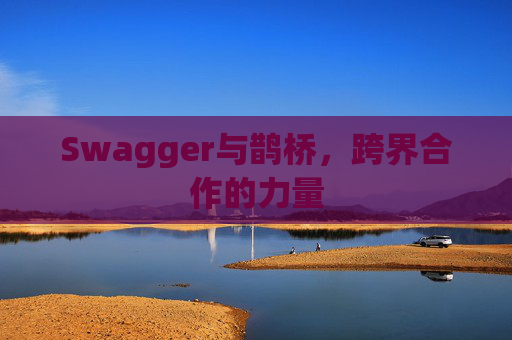 Swagger与鹊桥，跨界合作的力量